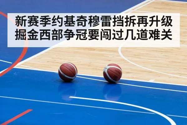 新赛季约基奇穆雷挡拆再升级 掘金西部争冠要闯过几道难关