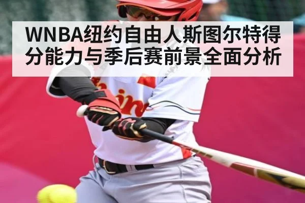 WNBA纽约自由人斯图尔特得分能力与季后赛前景全面分析