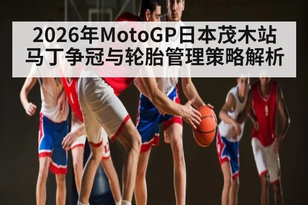 2026年MotoGP日本茂木站马丁争冠与轮胎管理策略解析