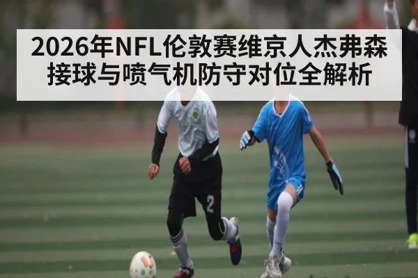 2026年NFL伦敦赛维京人杰弗森接球与喷气机防守对位全解析